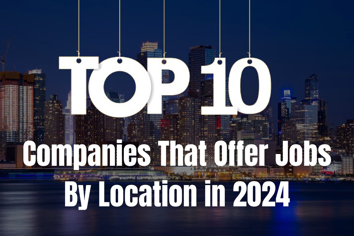 Top 10 Companies That Offer Jobs by Location in 2024