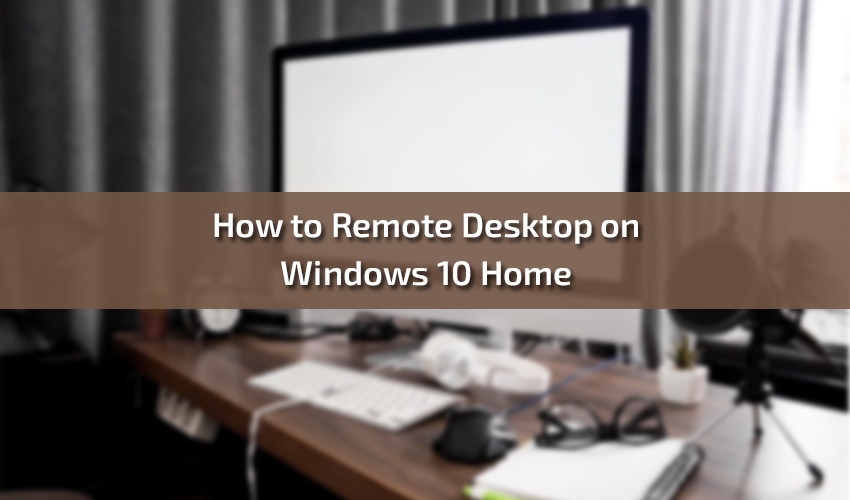 How to Remote Desktop on Windows 10 Home: Full Guide