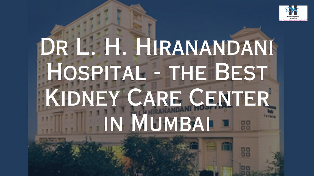 What Makes Dr. L. H. Hiranandani Hospital the Best Kidney Care Center in Mumbai? | by Hiranandani Hospital Kidney | Medium