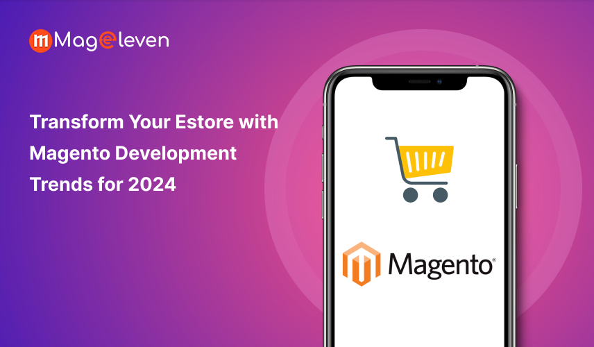 Transform Your Estore with Magento Development Trends for 2024 – Magento 2 Extensions Services Provider Company – Mageleven
