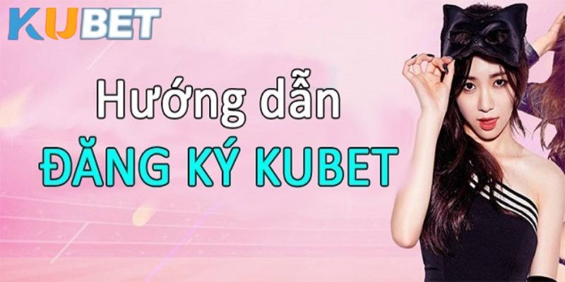 Đăng ký Kubet cực đơn giản tiện lợi trong vài phút 